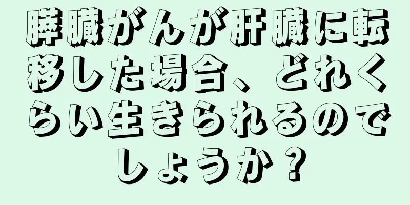 膵臓がんが肝臓に転移した場合、どれくらい生きられるのでしょうか？
