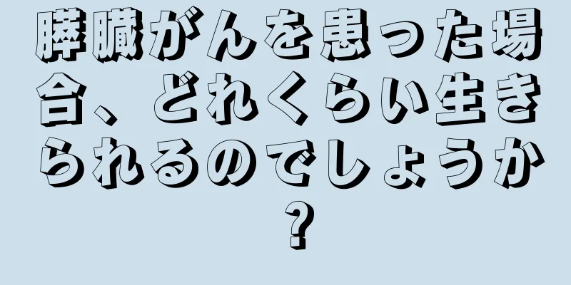膵臓がんを患った場合、どれくらい生きられるのでしょうか？