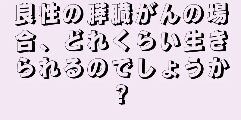 良性の膵臓がんの場合、どれくらい生きられるのでしょうか?