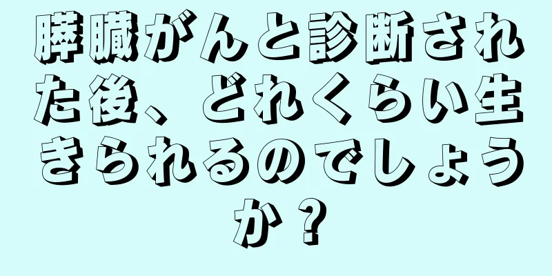 膵臓がんと診断された後、どれくらい生きられるのでしょうか？