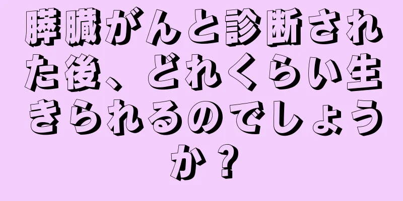 膵臓がんと診断された後、どれくらい生きられるのでしょうか？