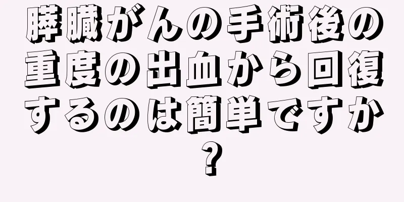 膵臓がんの手術後の重度の出血から回復するのは簡単ですか？