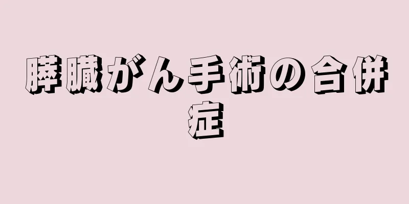 膵臓がん手術の合併症
