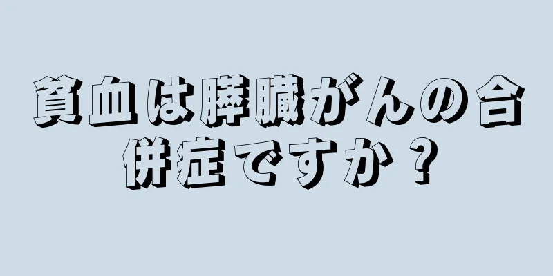 貧血は膵臓がんの合併症ですか？