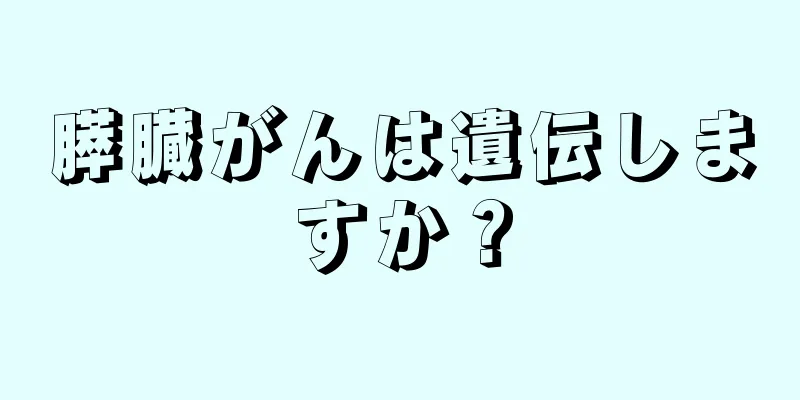 膵臓がんは遺伝しますか？