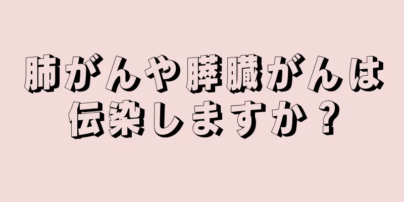 肺がんや膵臓がんは伝染しますか？