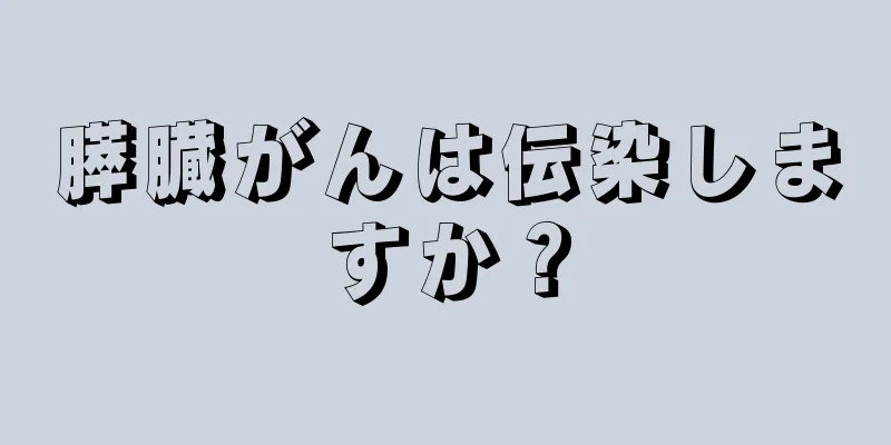 膵臓がんは伝染しますか？
