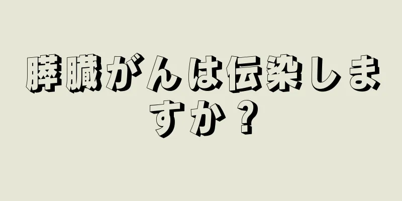 膵臓がんは伝染しますか？