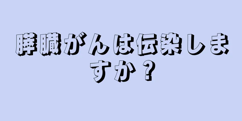 膵臓がんは伝染しますか？