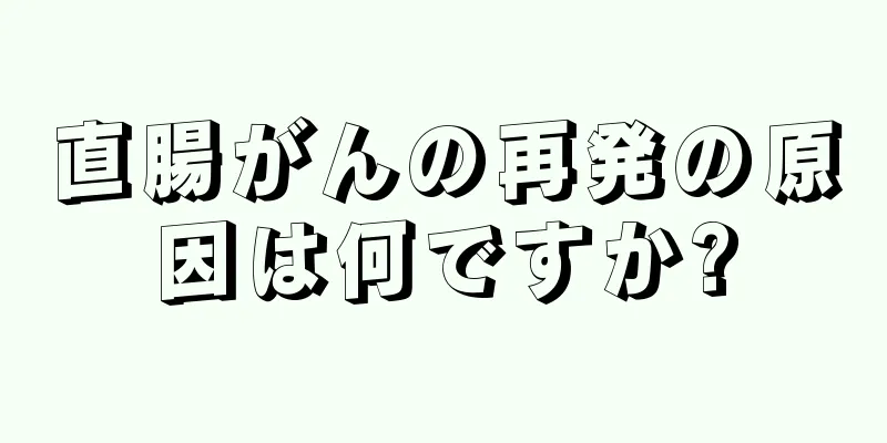 直腸がんの再発の原因は何ですか?