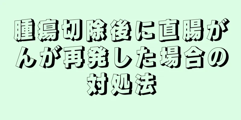 腫瘍切除後に直腸がんが再発した場合の対処法