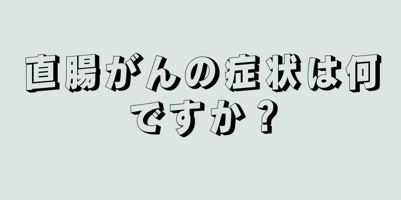 直腸がんの症状は何ですか？