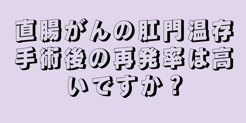 直腸がんの肛門温存手術後の再発率は高いですか？