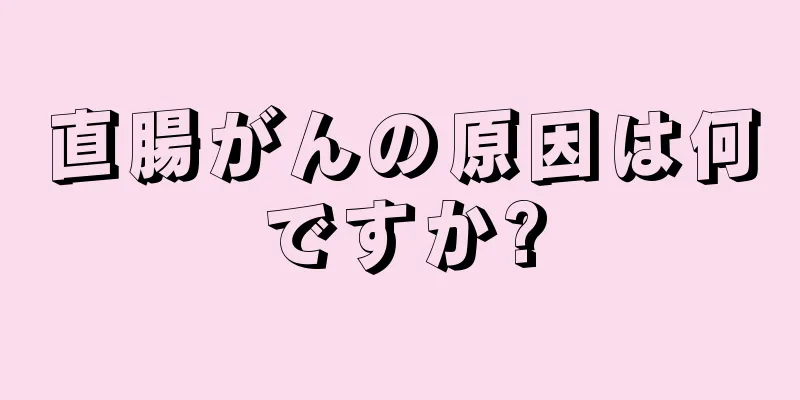 直腸がんの原因は何ですか?