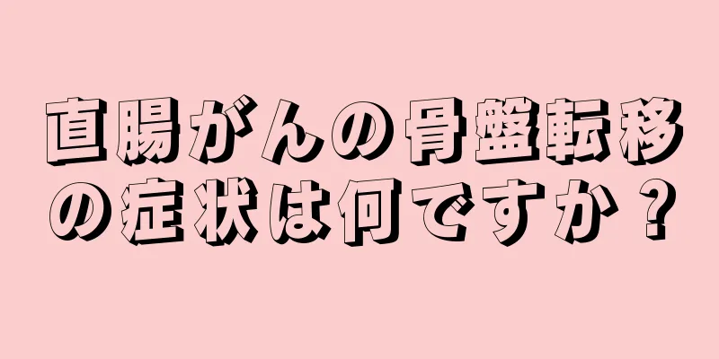 直腸がんの骨盤転移の症状は何ですか？