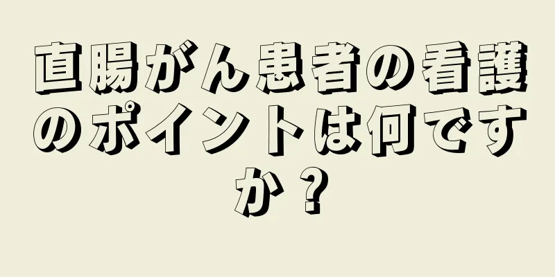 直腸がん患者の看護のポイントは何ですか？