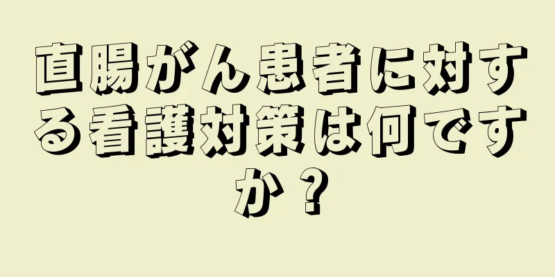 直腸がん患者に対する看護対策は何ですか？