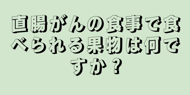 直腸がんの食事で食べられる果物は何ですか？