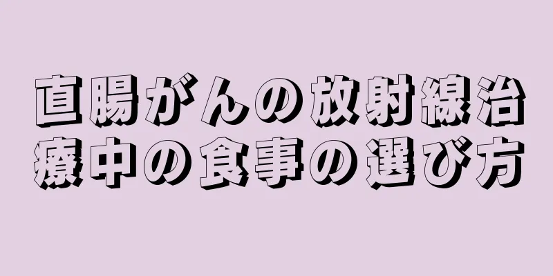 直腸がんの放射線治療中の食事の選び方