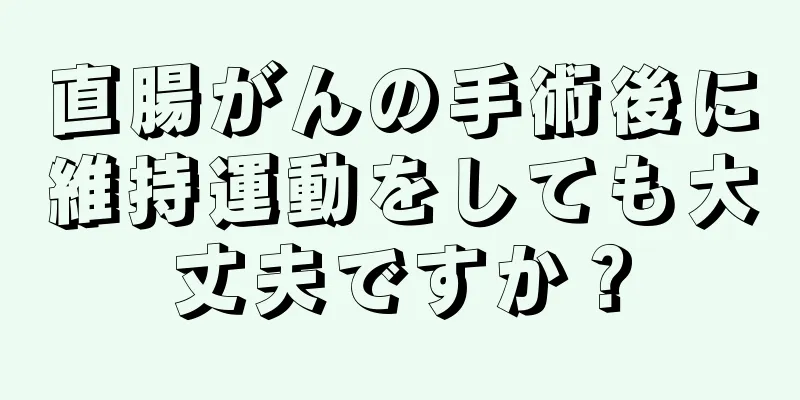 直腸がんの手術後に維持運動をしても大丈夫ですか？