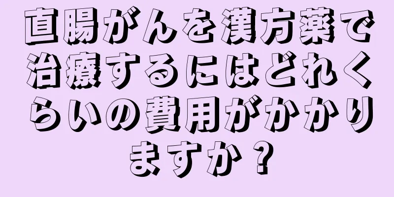 直腸がんを漢方薬で治療するにはどれくらいの費用がかかりますか？