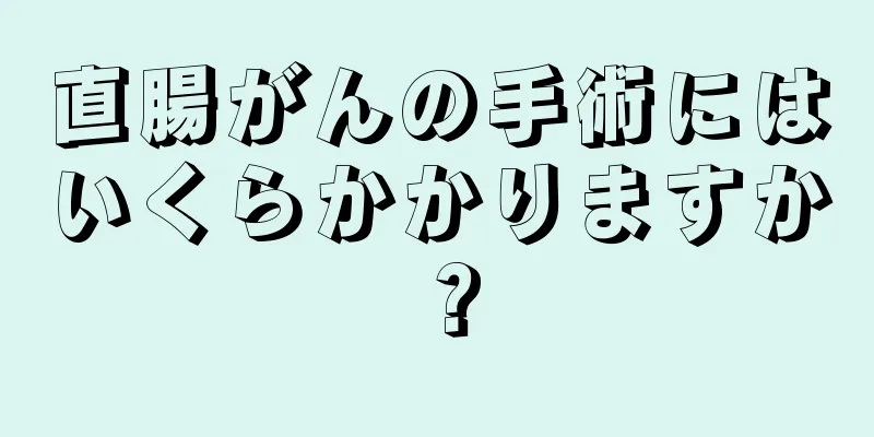 直腸がんの手術にはいくらかかりますか？