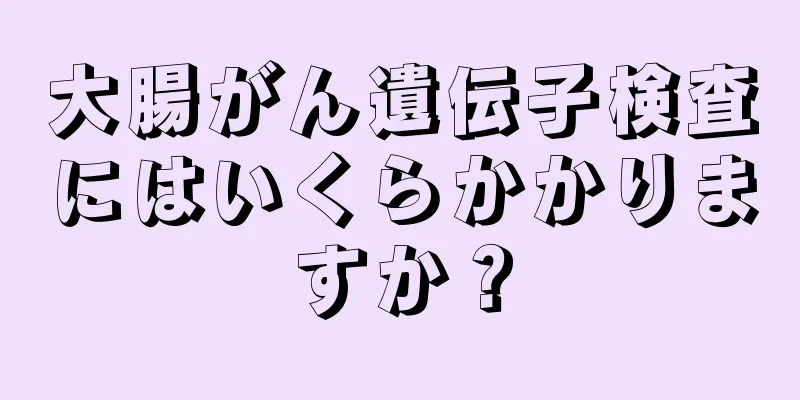 大腸がん遺伝子検査にはいくらかかりますか？