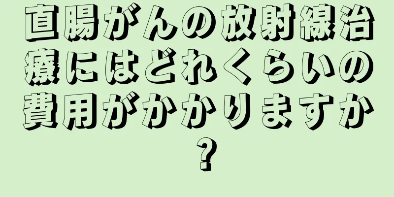 直腸がんの放射線治療にはどれくらいの費用がかかりますか？
