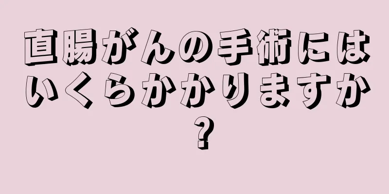 直腸がんの手術にはいくらかかりますか？