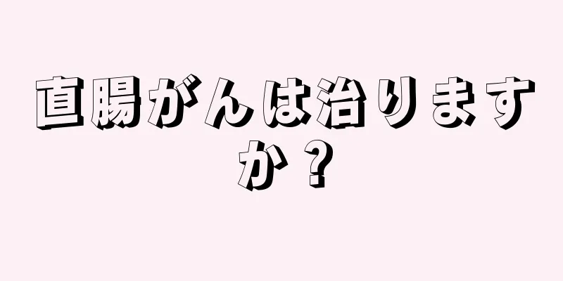 直腸がんは治りますか？