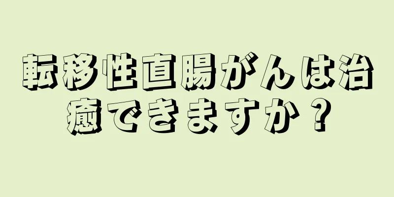 転移性直腸がんは治癒できますか？