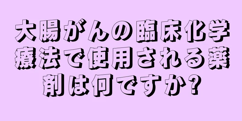 大腸がんの臨床化学療法で使用される薬剤は何ですか?
