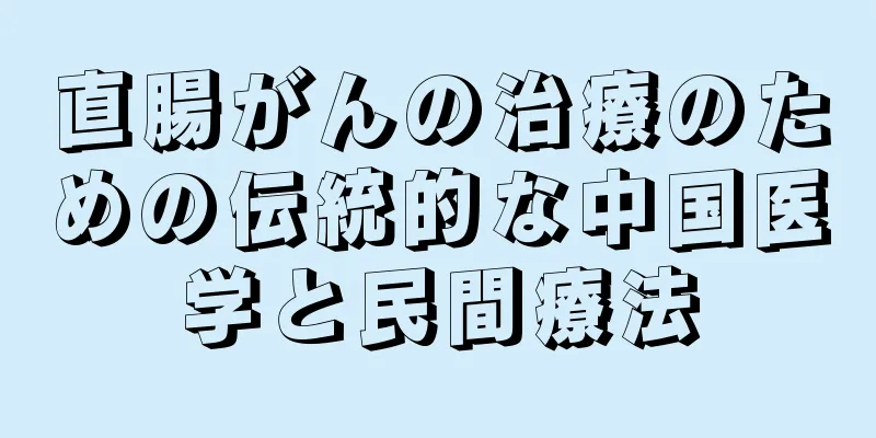 直腸がんの治療のための伝統的な中国医学と民間療法