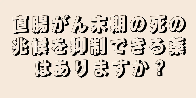 直腸がん末期の死の兆候を抑制できる薬はありますか？