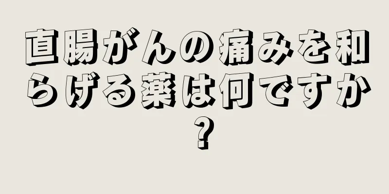 直腸がんの痛みを和らげる薬は何ですか？