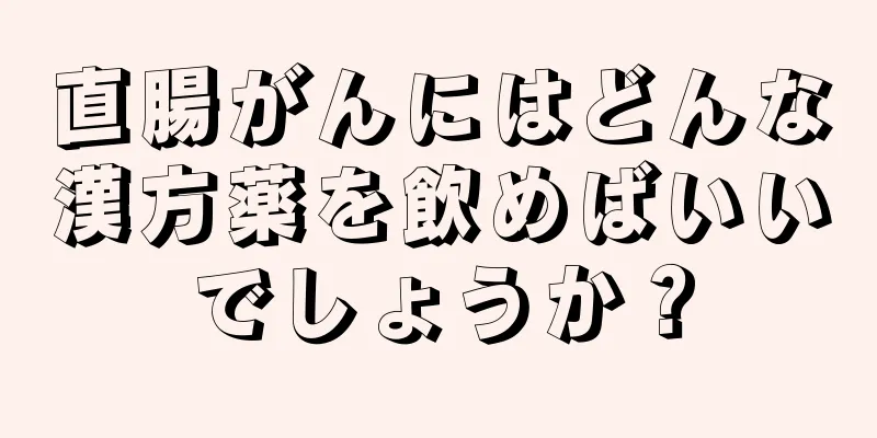 直腸がんにはどんな漢方薬を飲めばいいでしょうか？