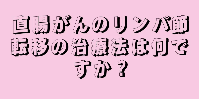 直腸がんのリンパ節転移の治療法は何ですか？
