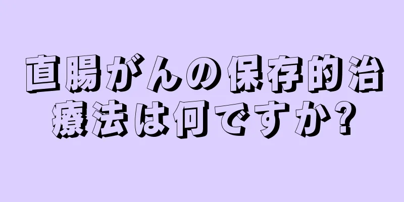 直腸がんの保存的治療法は何ですか?