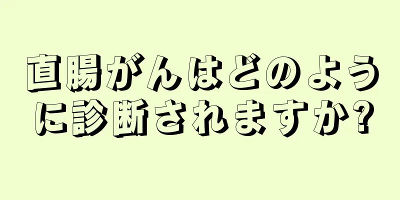 直腸がんはどのように診断されますか?