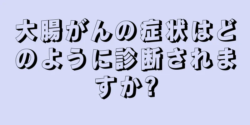 大腸がんの症状はどのように診断されますか?