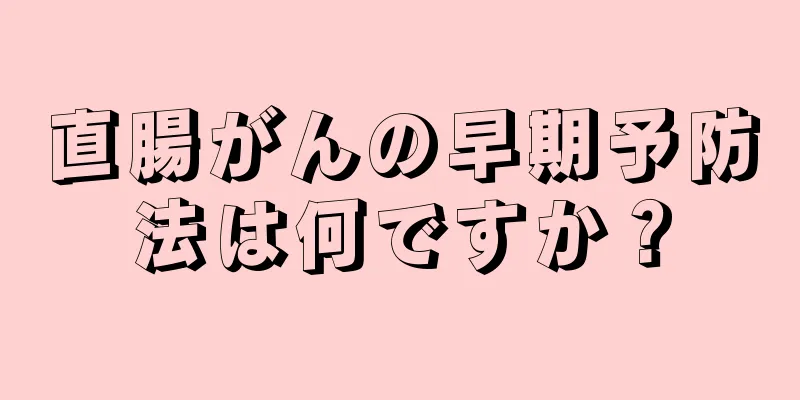 直腸がんの早期予防法は何ですか？