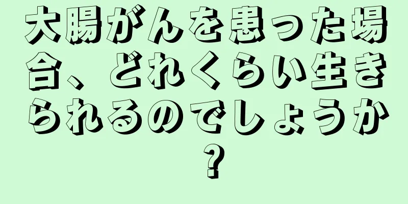 大腸がんを患った場合、どれくらい生きられるのでしょうか？
