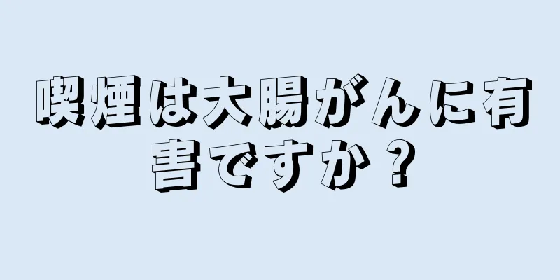 喫煙は大腸がんに有害ですか？