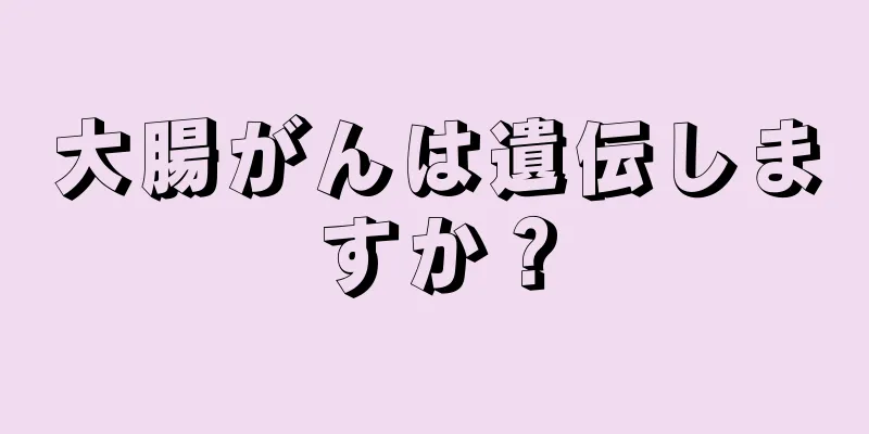 大腸がんは遺伝しますか？