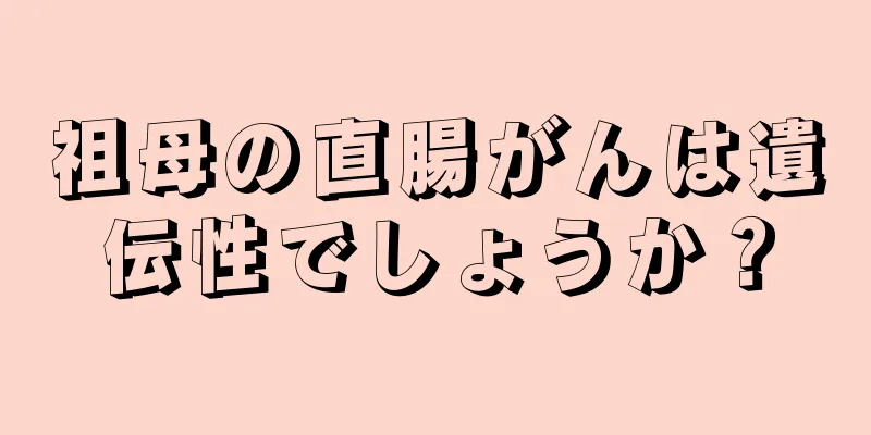 祖母の直腸がんは遺伝性でしょうか？