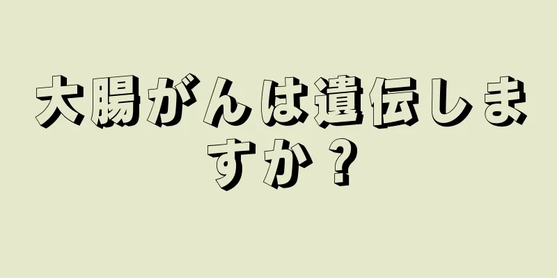 大腸がんは遺伝しますか？