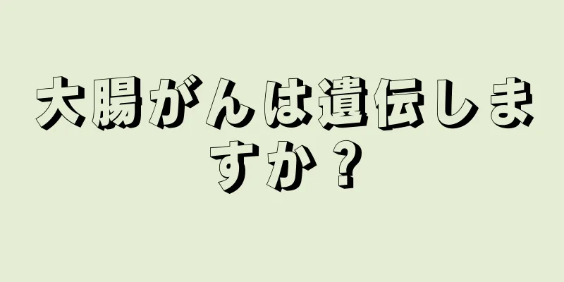 大腸がんは遺伝しますか？