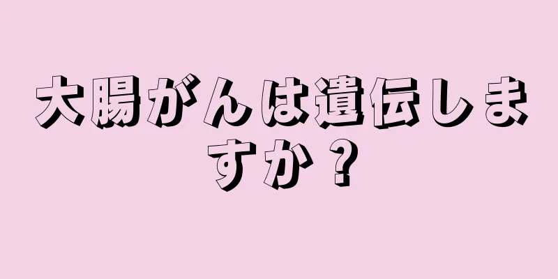 大腸がんは遺伝しますか？