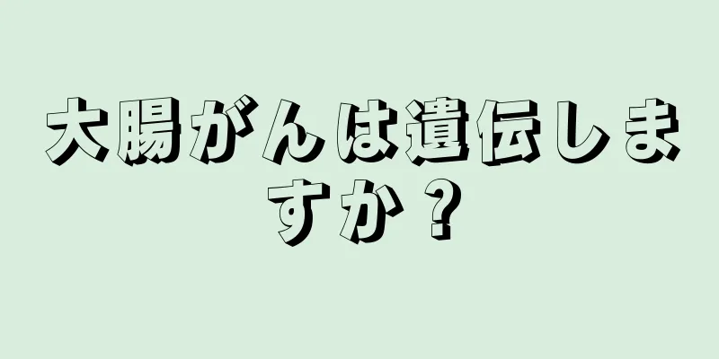 大腸がんは遺伝しますか？