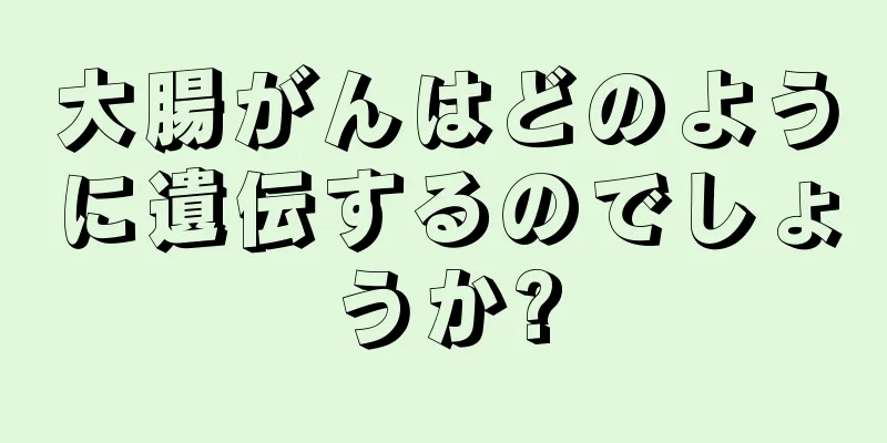 大腸がんはどのように遺伝するのでしょうか?